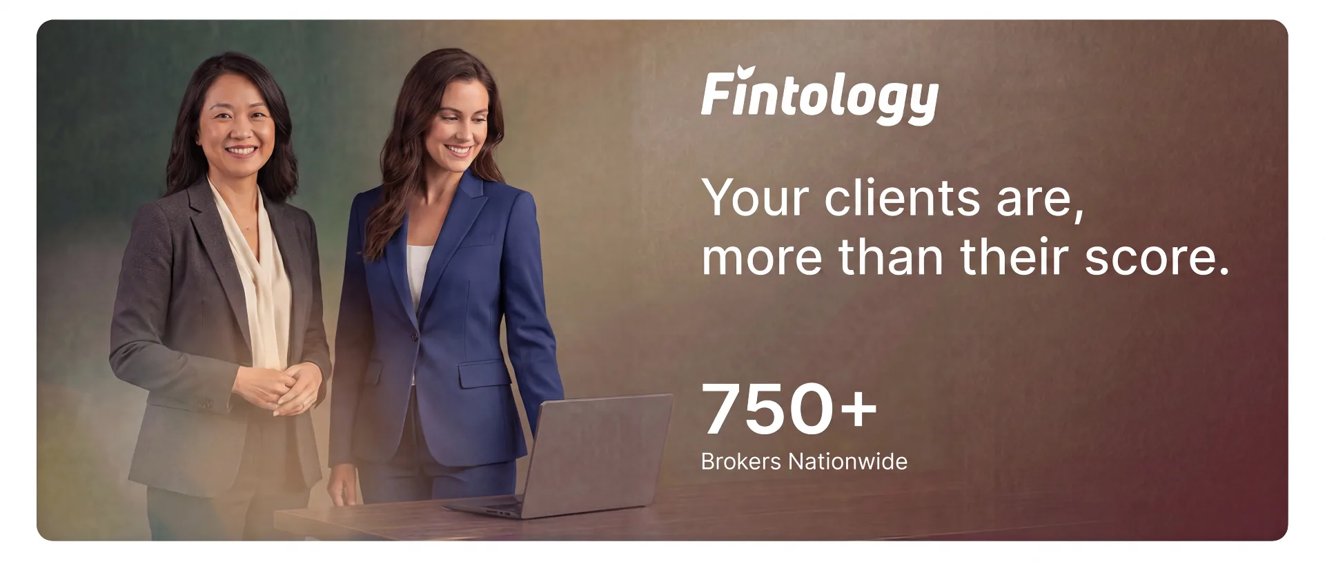 Fintology — Your clients are more than their score. 750+ brokers nationwide.